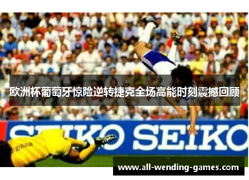 欧洲杯葡萄牙惊险逆转捷克全场高能时刻震撼回顾