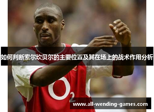 如何判断索尔坎贝尔的主要位置及其在场上的战术作用分析 如何判断索尔坎贝尔的主要位置及其在场上的战术作用分析
