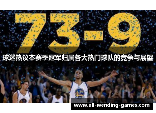 球迷热议本赛季冠军归属各大热门球队的竞争与展望