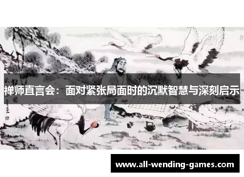 禅师直言会:面对紧张局面时的沉默智慧与深刻启示 禅师直言会:面对紧张局面时的沉默智慧与深刻启示