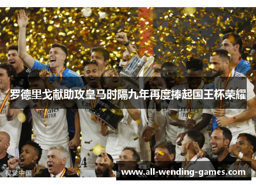 罗德里戈献助攻皇马时隔九年再度捧起国王杯荣耀