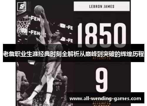 老詹职业生涯经典时刻全解析从巅峰到突破的辉煌历程 老詹职业生涯经典时刻全解析从巅峰到突破的辉煌历程