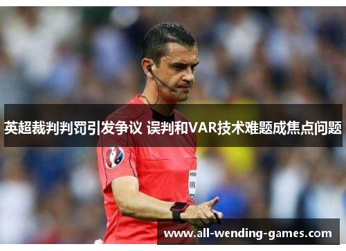 英超裁判判罚引发争议 误判和VAR技术难题成焦点问题 英超裁判判罚引发争议 误判和VAR技术难题成焦点问题