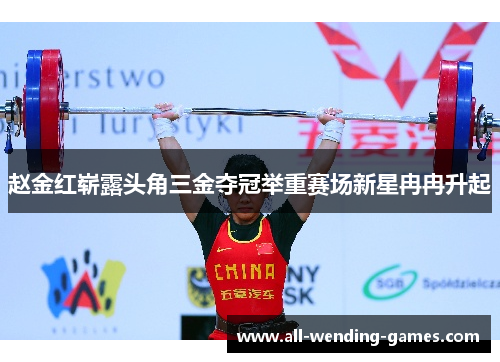 赵金红崭露头角三金夺冠举重赛场新星冉冉升起