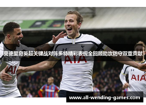 莫德里奇英超关键战对阵多特精彩表现全回顾助攻防守双重贡献 莫德里奇英超关键战对阵多特精彩表现全回顾助攻防守双重贡献