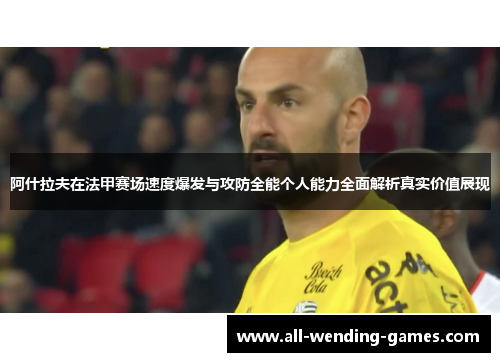 阿什拉夫在法甲赛场速度爆发与攻防全能个人能力全面解析真实价值展现 阿什拉夫在法甲赛场速度爆发与攻防全能个人能力全面解析真实价值展现