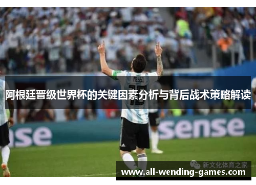 阿根廷晋级世界杯的关键因素分析与背后战术策略解读 阿根廷晋级世界杯的关键因素分析与背后战术策略解读