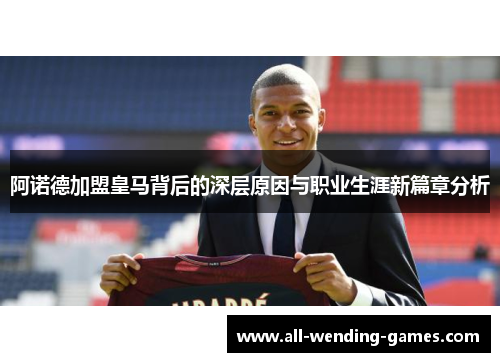 阿诺德加盟皇马背后的深层原因与职业生涯新篇章分析 阿诺德加盟皇马背后的深层原因与职业生涯新篇章分析