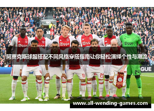 阿贾克斯球服搭配不同风格穿搭指南让你轻松演绎个性与潮流