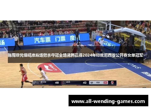 陈雨菲凭借精准后场劈杀夺冠全场沸腾赢得2024年印度尼西亚公开赛女单冠军 陈雨菲凭借精准后场劈杀夺冠全场沸腾赢得2024年印度尼西亚公开赛女单冠军