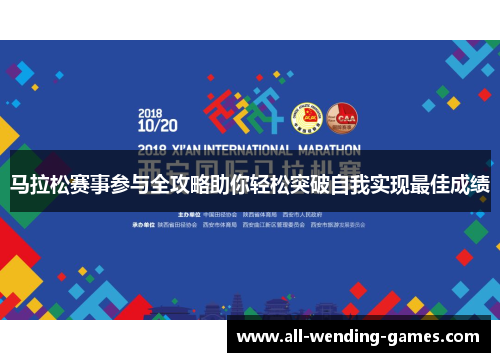 马拉松赛事参与全攻略助你轻松突破自我实现最佳成绩 马拉松赛事参与全攻略助你轻松突破自我实现最佳成绩