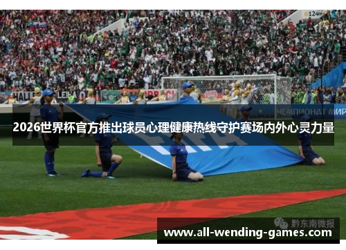 2026世界杯官方推出球员心理健康热线守护赛场内外心灵力量 2026世界杯官方推出球员心理健康热线守护赛场内外心灵力量